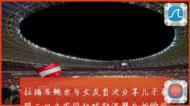 拉梅洛鲍尔与女友首次分享儿子萌照三口之家同款球鞋温馨自拍瞬间
