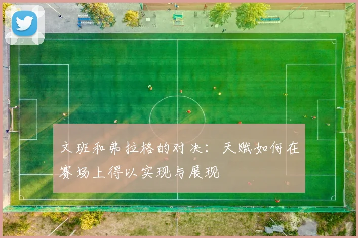 文班和弗拉格的对决：天赋如何在赛场上得以实现与展现