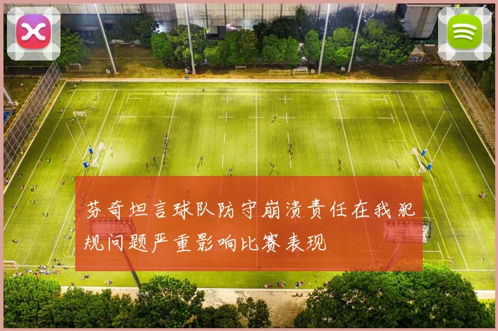 芬奇坦言球队防守崩溃责任在我犯规问题严重影响比赛表现